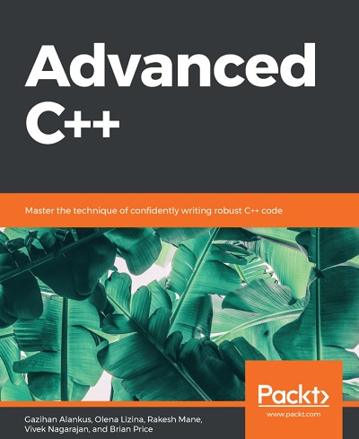 Gazihan Alankus, Olena Lizina, Rakesh Mane, Vivek Nagarajan, Brian Price - Advanced C++: Master the technique of confidently writing robust C++ code