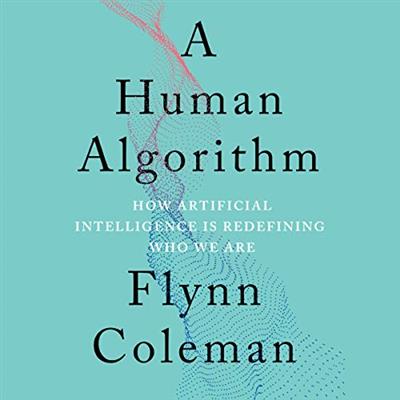 A Human Algorithm How Artificial Intelligence Is Redefining Who We Are [Audiobook]
